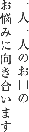 一人一人のお口のお悩みに向き合います